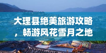 大理縣絕美旅游攻略，暢游風花雪月之地