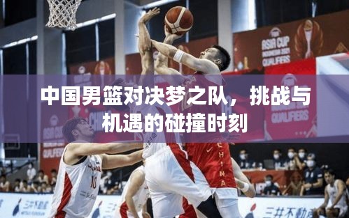 中國男籃對決夢之隊，挑戰(zhàn)與機遇的碰撞時刻