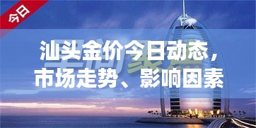 汕頭金價今日動態(tài)，市場走勢、影響因素與前景展望
