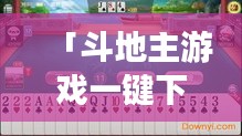 「斗地主游戲一鍵下載，百度平臺輕松獲??！」