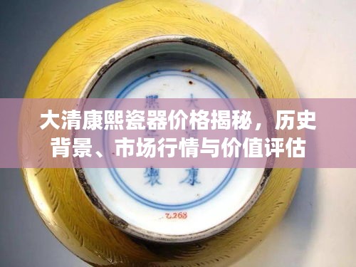 大清康熙瓷器價格揭秘，歷史背景、市場行情與價值評估