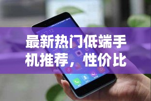 最新熱門低端手機推薦，性價比之選！