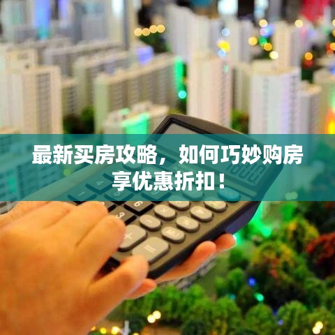 最新買房攻略，如何巧妙購房享優(yōu)惠折扣！