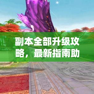 副本全部升級(jí)攻略，最新指南助你輕松通關(guān)！