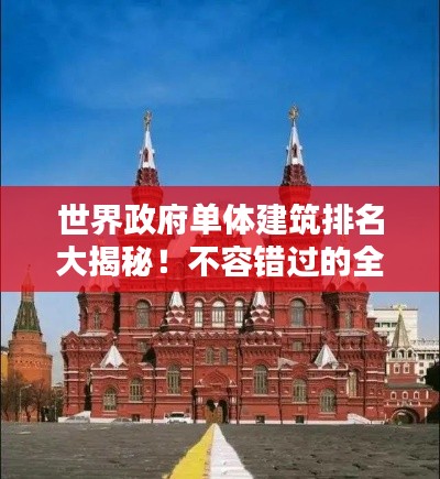 世界政府單體建筑排名大揭秘！不容錯(cuò)過的全球地標(biāo)建筑榜單