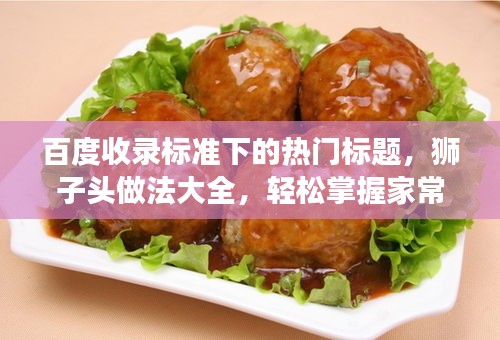 百度收錄標(biāo)準(zhǔn)下的熱門(mén)標(biāo)題，獅子頭做法大全，輕松掌握家常美食制作技巧！