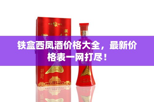 鐵盒西鳳酒價(jià)格大全，最新價(jià)格表一網(wǎng)打盡！