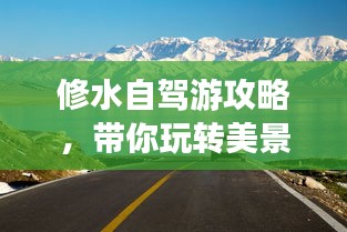 修水自駕游攻略，帶你玩轉(zhuǎn)美景，盡享自駕樂趣！