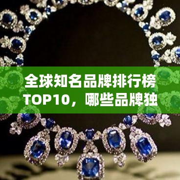 全球知名品牌排行榜TOP10，哪些品牌獨占鰲頭？