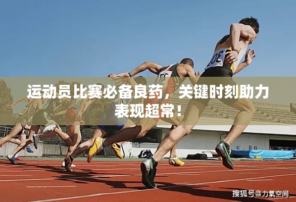 運(yùn)動(dòng)員比賽必備良藥，關(guān)鍵時(shí)刻助力表現(xiàn)超常！