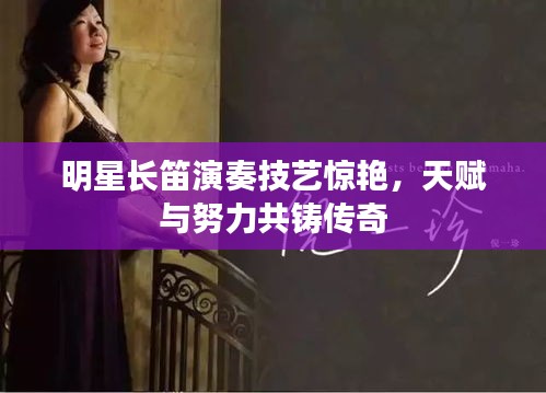 明星長笛演奏技藝驚艷，天賦與努力共鑄傳奇